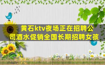 黄石ktv夜场正在招聘公司酒水促销全国长期招聘女孩